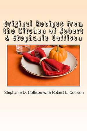 Original Recipes from the Kitchen of Robert & Stephanie Collison de Stephanie D. Collison