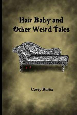 Hair Baby and Other Weird Tales de Carey Burns