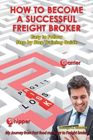 How to Become a Successful Freight Broker de George A. Stewart