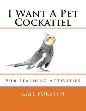 I Want a Pet Cockatiel de Gail Forsyth