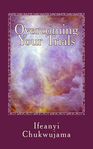 Overcoming Your Trials de Ifeanyi Chukwujama