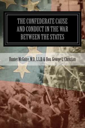 The Confederate Cause and Conduct in the War Between the States de Hunter McGuire Hon George L. Christian