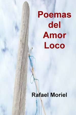 Poemas del Amor Loco de Rafael Moriel