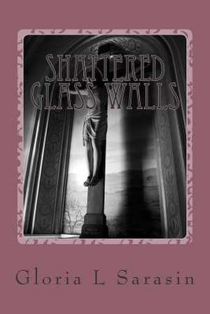 Shattered Glass Walls de Gloria L. Sarasin