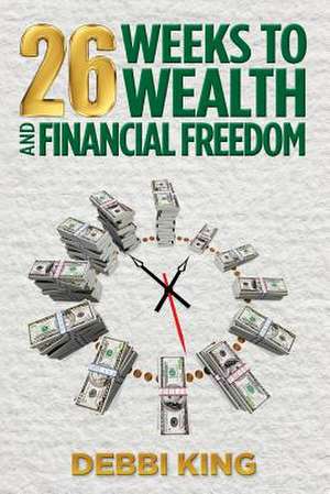 26 Weeks to Wealth and Financial Freedom de Debbi King