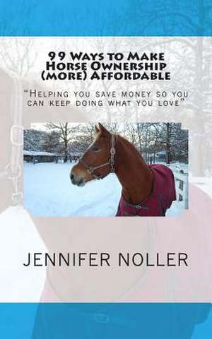 99 Ways to Make Horse Ownership (More) Affordable de Jennifer Noller