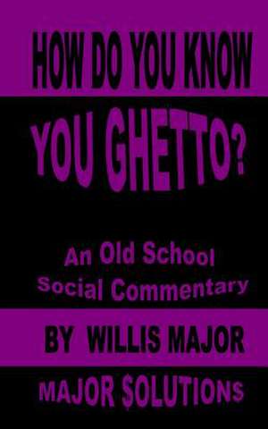 How Do You Know You Ghetto? de Willis G. Major