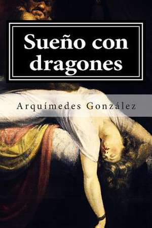 Sueno Con Dragones de Arquimedes Gonzalez