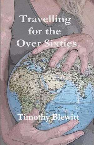 Travelling for the Over 60's. de MR Timothy Blewitt