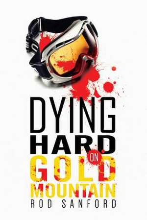 Dying Hard on Gold Mountain de Rod Sanford