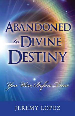 Abandoned to Divine Destiny de Jeremy Lopez