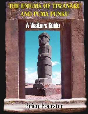 The Enigma of Tiwanaku and Puma Punku; A Visitors Guide de Brien Foerster