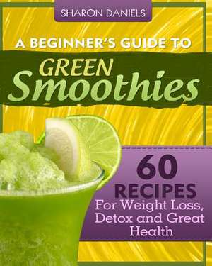 A Beginner's Guide to Green Smoothies de Sharon Daniels