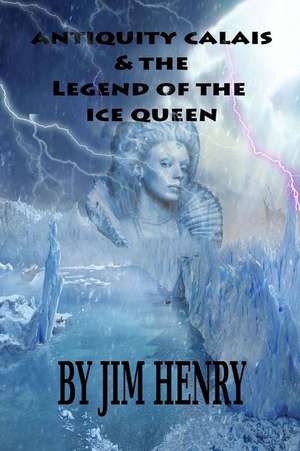 Antiquity Calais & the Legend of the Ice Queen de Jim Henry