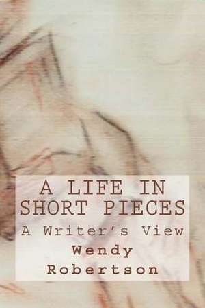 A Life in Short Pieces de Wendy Robertson