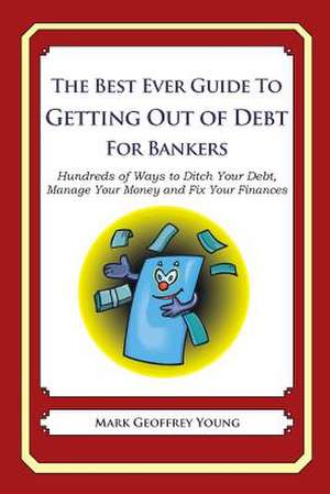 The Best Ever Guide to Getting Out of Debt for Bankers de Mark Geoffrey Young