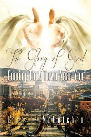 The Glory of God Coming to a Town Near You de Loretta McCutchen