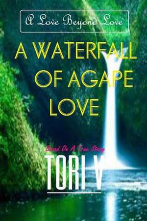 A Waterfall of Agape Love de Tori V