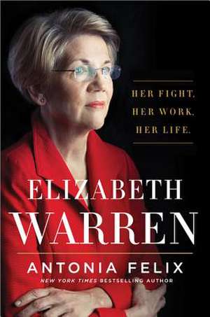 Elizabeth Warren: Her Fight. Her Work. Her Life. de Antonia Felix