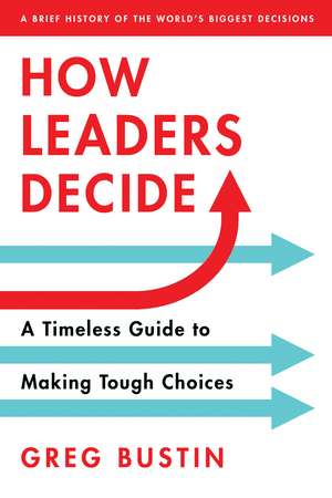 How Leaders Decide: A Timeless Guide to Making Tough Choices de Greg Bustin