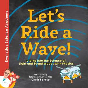 Let's Ride a Wave!: Diving into the Science of Light and Sound Waves with Physics de Chris Ferrie