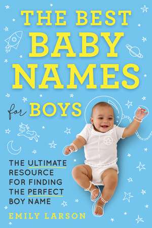 The Best Baby Names for Boys: The Ultimate Resource for Finding the Perfect Boy Name de Emily Larson