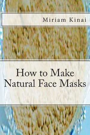 How to Make Natural Face Masks de Miriam Kinai