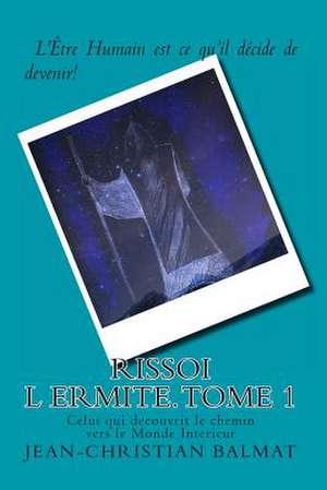 Rissoi L Ermite, Celui Qui Decouvrit Le Chemin Vers Le Monde Interieur. Tome 1 de Jean-Christian Balmat