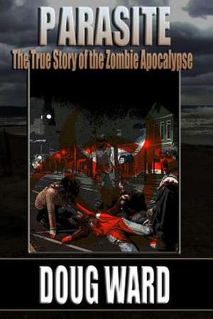 Parasite; The True Story of the Zombie Apocalypse de Doug Ward