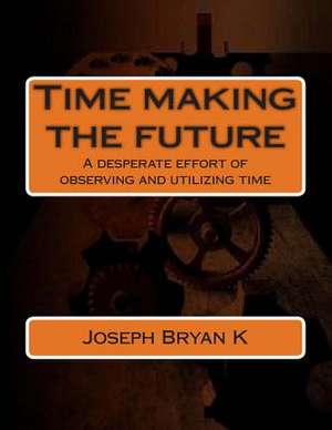 Time Making the Future de Joseph Bryan K