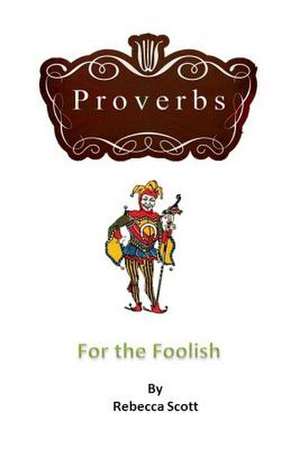 Proverbs for the Foolish de Rebecca Scott