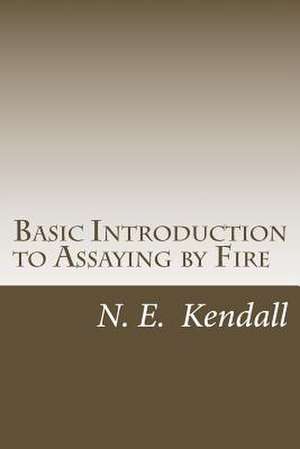 Basic Introduction to Assaying by Fire de N. E. Kendall