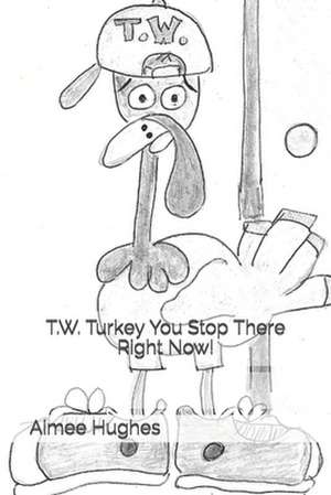 T.W. Turkey You Stop There Right Now! de Aimee Hughes