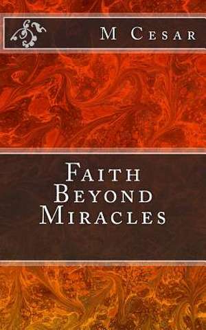 Faith Beyond Miracles de M. Cesar