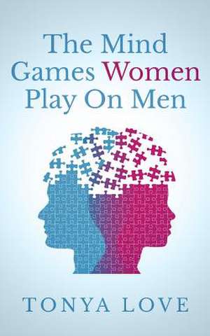 The Mind Games Women Play on Men de Tonya Love