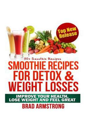 50+ Smoothie Recipes for Weight Loss, Detox & Better Overall Health de Brad Armstrong