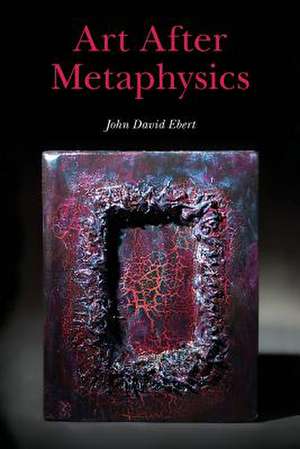 Art After Metaphysics de John David Ebert