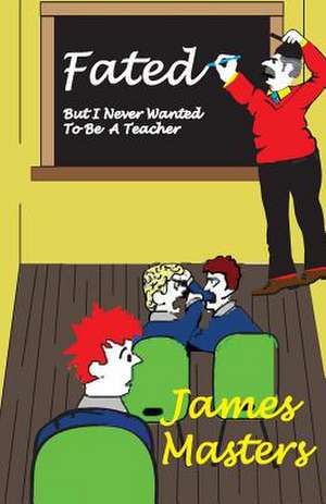 Fated . . .But I Never Wanted to Be a Teacher de MR James Masters