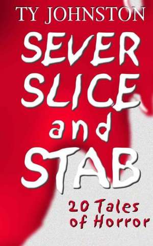 Sever, Slice and Stab: 20 Tales of Horror de Ty Johnston