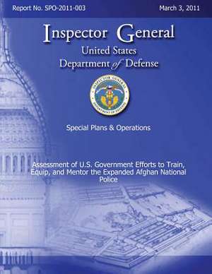 Special Plans & Operations Report No. Spo-2011-003 - Assessment of U.S. Government Efforts to Train, Equip, and Mentor the Expanded Afghan National Po de Department Of Defense