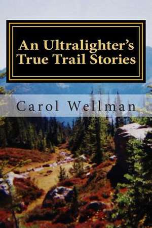 An Ultralighter's True Trail Stories de Carol Wellman