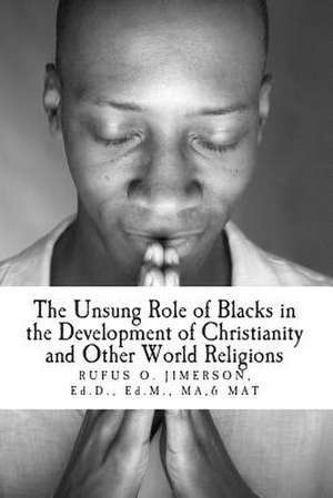 The Unsung Role of Blacks in the Development of Christianity and Other World Rel de Dr Rufus O. Jimerson