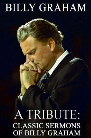 Billy Graham a Tribute: Classic Sermons of Billy Graham de Patrick Doucette