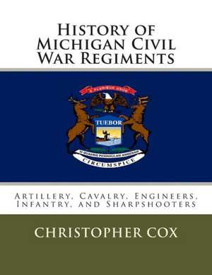 History of Michigan Civil War Regiments: Artillery, Cavalry, Engineers, Infantry, and Sharpshooters de Christopher Cox