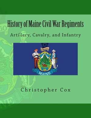 History of Maine Civil War Regiments: Artillery, Cavalry, and Infantry de Christopher Cox