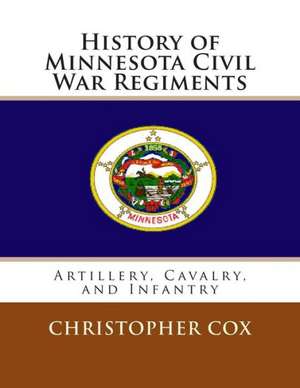 History of Minnesota Civil War Regiments: Artillery, Cavalry, and Infantry de Christopher Cox