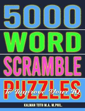 5000 Word Scramble Puzzles to Improve Your IQ de Kalman Toth M. a. M. Phil