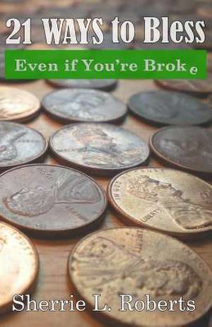 21 Ways to Bless Even If You're Broke! de Sherrie L. Roberts