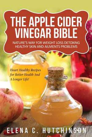 The Apple Cider Vinegar Bible de Elena C. Hutchinson