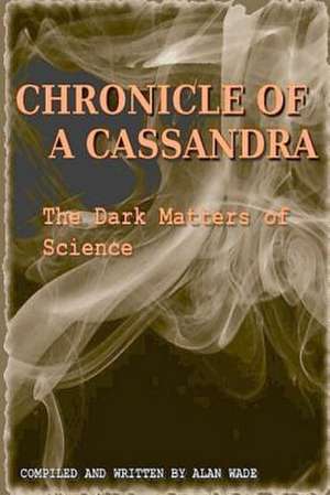 Chronicle of a Cassandra the Dark Matters of Science de Alan Wade